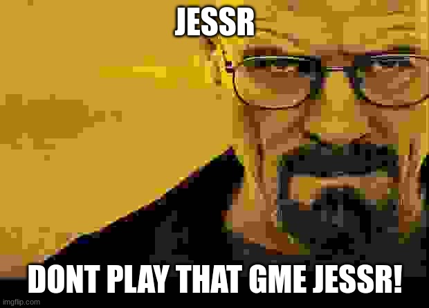 Breaking bad | JESSR DONT PLAY THAT GME JESSR! | image tagged in breaking bad | made w/ Imgflip meme maker