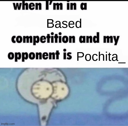 OH IM DEAD | Based; Pochita_ | image tagged in me when i'm in a competition and my opponent is | made w/ Imgflip meme maker