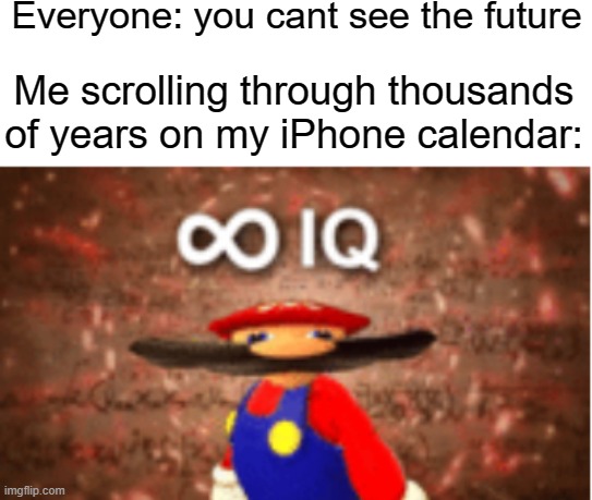 Oh look I’m at year 10k | Everyone: you cant see the future; Me scrolling through thousands of years on my iPhone calendar: | image tagged in infinite iq | made w/ Imgflip meme maker