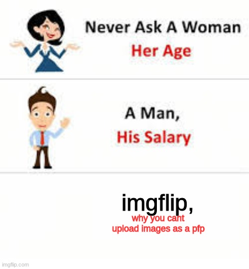 Never ask a woman her age | imgflip, why you cant upload images as a pfp | image tagged in never ask a woman her age | made w/ Imgflip meme maker