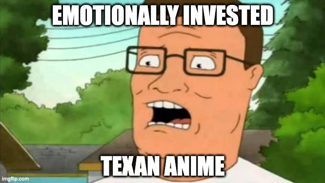 Hank hill | EMOTIONALLY INVESTED; TEXAN ANIME | image tagged in hank hill,emotionally invested,emotions,king of the hill | made w/ Imgflip meme maker