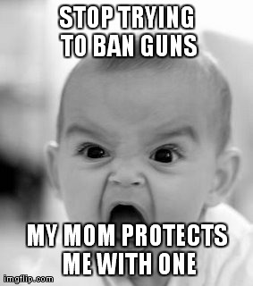 Angry Baby Meme | STOP TRYING TO BAN GUNS MY MOM PROTECTS ME WITH ONE | image tagged in memes,angry baby | made w/ Imgflip meme maker