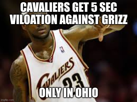 Cavs Ohio | CAVALIERS GET 5 SEC VILOATION AGAINST GRIZZ; ONLY IN OHIO | image tagged in lebron james | made w/ Imgflip meme maker