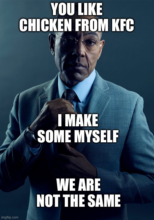 Gus Fring we are not the same | YOU LIKE CHICKEN FROM KFC; I MAKE SOME MYSELF; WE ARE NOT THE SAME | image tagged in gus fring we are not the same | made w/ Imgflip meme maker