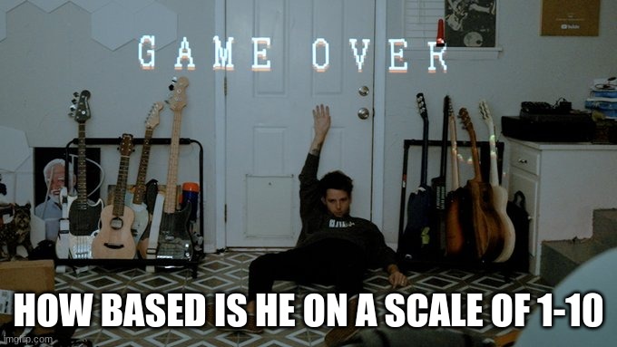 YuB Game over | HOW BASED IS HE ON A SCALE OF 1-10 | image tagged in yub game over | made w/ Imgflip meme maker