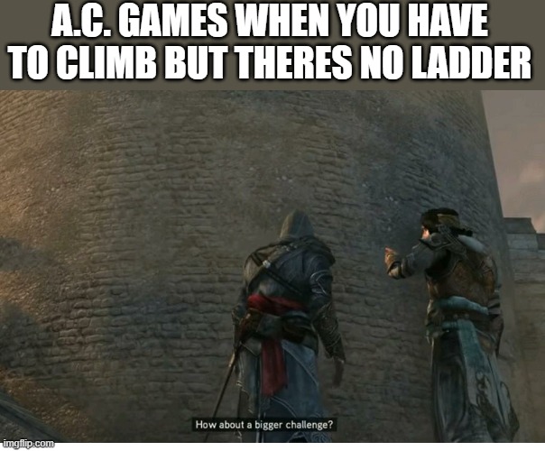 its all about climbing the tiny cracks and hard to reach places | A.C. GAMES WHEN YOU HAVE TO CLIMB BUT THERES NO LADDER | image tagged in assassin's creed,climbing | made w/ Imgflip meme maker