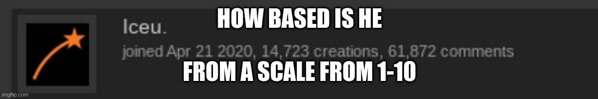 just curious | HOW BASED IS HE; FROM A SCALE FROM 1-10 | made w/ Imgflip meme maker