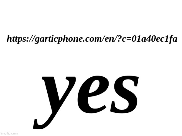 https://garticphone.com/en/?c=01a40ec1fa | https://garticphone.com/en/?c=01a40ec1fa; yes | made w/ Imgflip meme maker