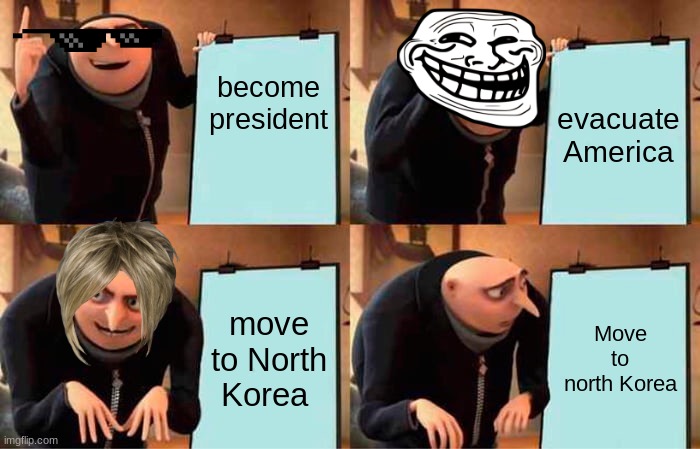 gru's master plan | become president; evacuate America; move to North Korea; Move to north Korea | image tagged in memes,gru's plan | made w/ Imgflip meme maker