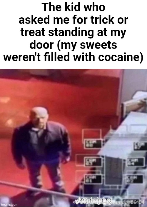 Idk | The kid who asked me for trick or treat standing at my door (my sweets weren't filled with cocaine) | image tagged in idk | made w/ Imgflip meme maker