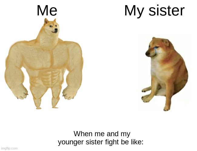 Buff Doge vs. Cheems Meme | Me; My sister; When me and my younger sister fight be like: | image tagged in memes,buff doge vs cheems | made w/ Imgflip meme maker