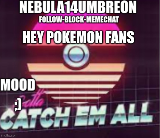 ... | HEY POKEMON FANS; ;) | image tagged in nebula14umbreon announcement template | made w/ Imgflip meme maker
