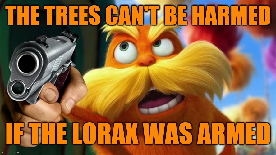 lorax | THE TREES CAN'T BE HARMED IF THE LORAX WAS ARMED | image tagged in lorax | made w/ Imgflip meme maker