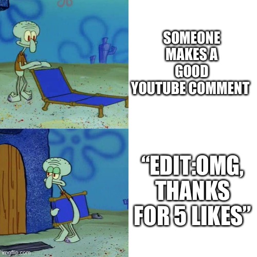 Hahahaha | SOMEONE MAKES A GOOD YOUTUBE COMMENT; “EDIT:OMG, THANKS FOR 5 LIKES” | image tagged in squidward chair,youtube | made w/ Imgflip meme maker