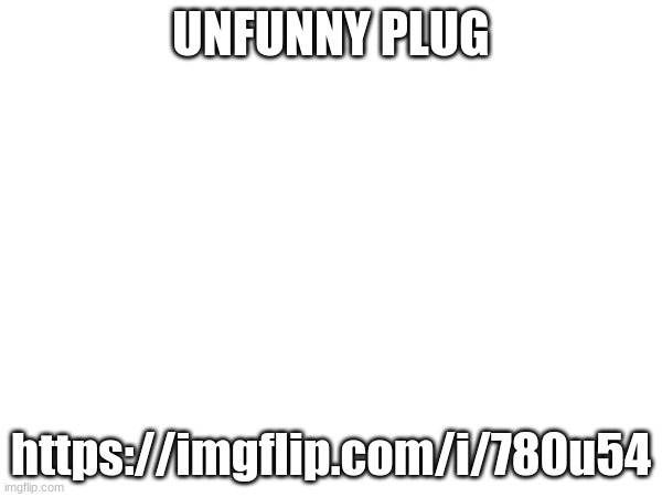 UNFUNNY PLUG; https://imgflip.com/i/780u54 | made w/ Imgflip meme maker