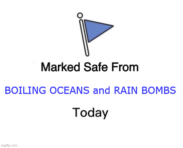 Marked Safe From | BOILING OCEANS and RAIN BOMBS | image tagged in memes,marked safe from | made w/ Imgflip meme maker