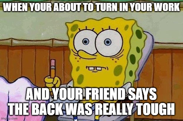 Oh Crap?! | WHEN YOUR ABOUT TO TURN IN YOUR WORK; AND YOUR FRIEND SAYS THE BACK WAS REALLY TOUGH | image tagged in oh crap | made w/ Imgflip meme maker