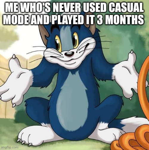 Tom and Jerry - Tom Who Knows HD | ME WHO'S NEVER USED CASUAL MODE AND PLAYED IT 3 MONTHS | image tagged in tom and jerry - tom who knows hd | made w/ Imgflip meme maker