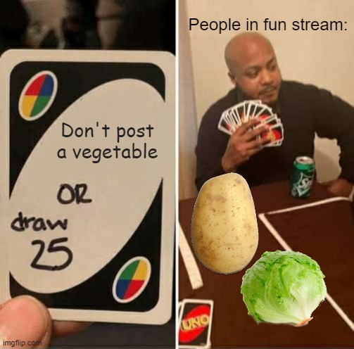 UNO Draw 25 Cards | People in fun stream:; Don't post a vegetable | image tagged in memes,uno draw 25 cards,potato,vegetables | made w/ Imgflip meme maker