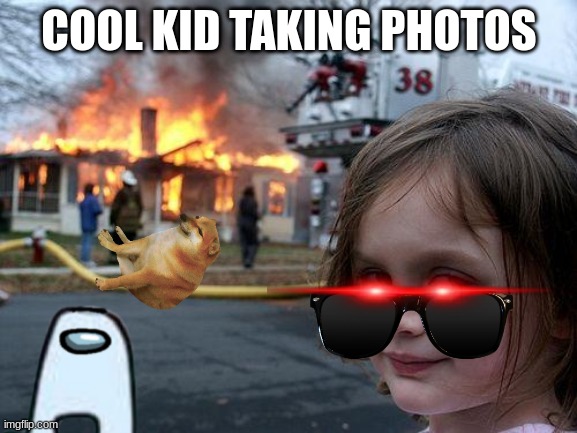 Disaster Girl | COOL KID TAKING PHOTOS | image tagged in memes,disaster girl | made w/ Imgflip meme maker