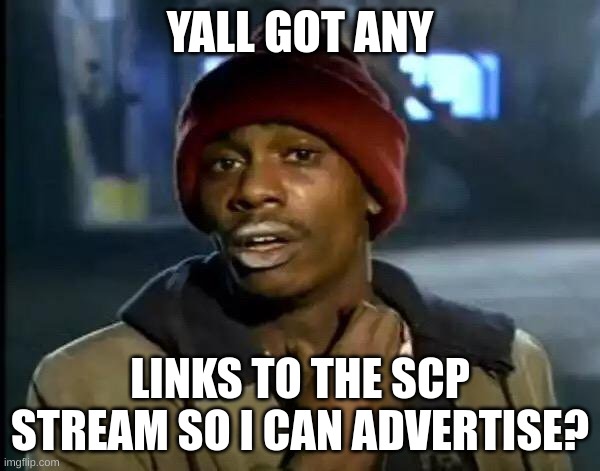 Give link plz | YALL GOT ANY; LINKS TO THE SCP STREAM SO I CAN ADVERTISE? | image tagged in memes,y'all got any more of that | made w/ Imgflip meme maker