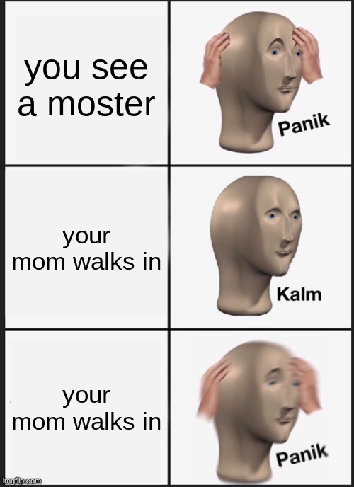 Panik Kalm Panik Meme | you see a moster; your mom walks in; your mom walks in | image tagged in memes,panik kalm panik | made w/ Imgflip meme maker