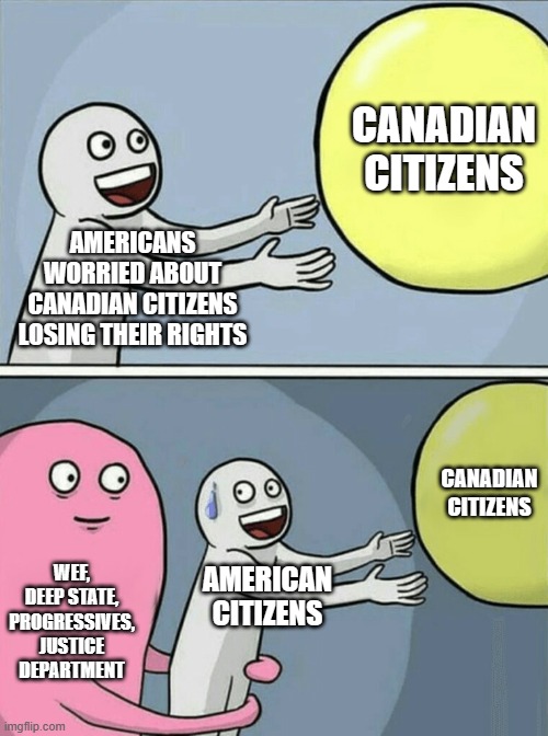 Running Away Balloon |  CANADIAN CITIZENS; AMERICANS WORRIED ABOUT CANADIAN CITIZENS LOSING THEIR RIGHTS; CANADIAN CITIZENS; WEF, DEEP STATE, PROGRESSIVES, JUSTICE DEPARTMENT; AMERICAN CITIZENS | image tagged in memes,running away balloon | made w/ Imgflip meme maker