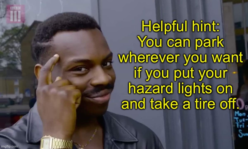 Parking tip | Helpful hint: You can park wherever you want if you put your hazard lights on and take a tire off. | image tagged in eddie murphy thinking | made w/ Imgflip meme maker