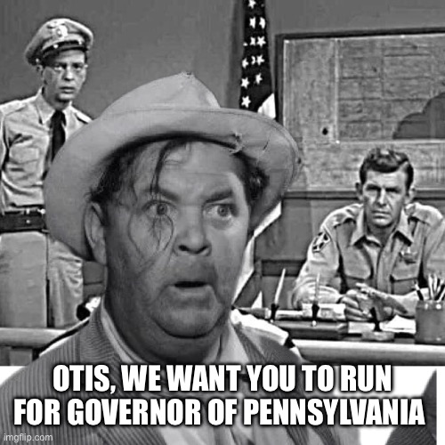 The new Democratic improved governor | OTIS, WE WANT YOU TO RUN FOR GOVERNOR OF PENNSYLVANIA | image tagged in otis married,democrats,memes | made w/ Imgflip meme maker