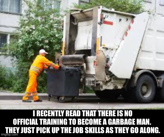 On the job training | I RECENTLY READ THAT THERE IS NO OFFICIAL TRAINING TO BECOME A GARBAGE MAN.  THEY JUST PICK UP THE JOB SKILLS AS THEY GO ALONG. | image tagged in dad joke | made w/ Imgflip meme maker