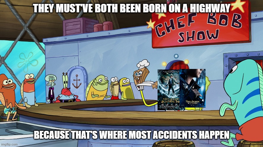chefbob roasts the percy jackson movies | THEY MUST'VE BOTH BEEN BORN ON A HIGHWAY; BECAUSE THAT'S WHERE MOST ACCIDENTS HAPPEN | image tagged in chefbob roasts,he must of been born on a highway,spongebob,bad movies,percy jackson | made w/ Imgflip meme maker