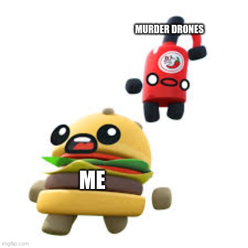 NOT AGAIN | MURDER DRONES; ME | image tagged in hot sauce vs burger | made w/ Imgflip meme maker