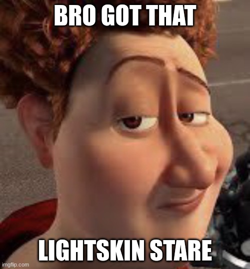 bro got that... | BRO GOT THAT; LIGHTSKIN STARE | image tagged in titan lightskin stare,funny,memes,msmg,lightskin stare | made w/ Imgflip meme maker