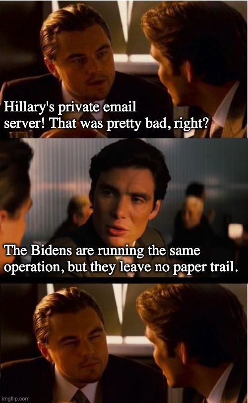 Joe Biden is smarter than Hillary? | Hillary's private email server! That was pretty bad, right? The Bidens are running the same operation, but they leave no paper trail. | image tagged in memes,inception,dementia,influence peddling,hunter biden | made w/ Imgflip meme maker