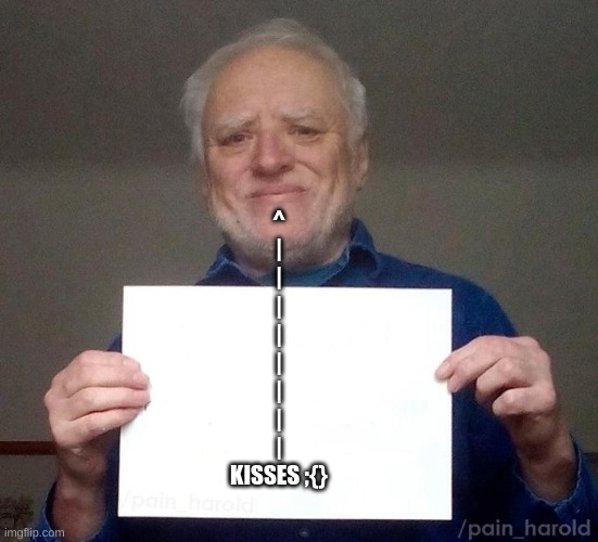 hide the pain harold sign | ^
|
|
|
|
|
|
|
|
KISSES ;{} | image tagged in hide the pain harold sign | made w/ Imgflip meme maker