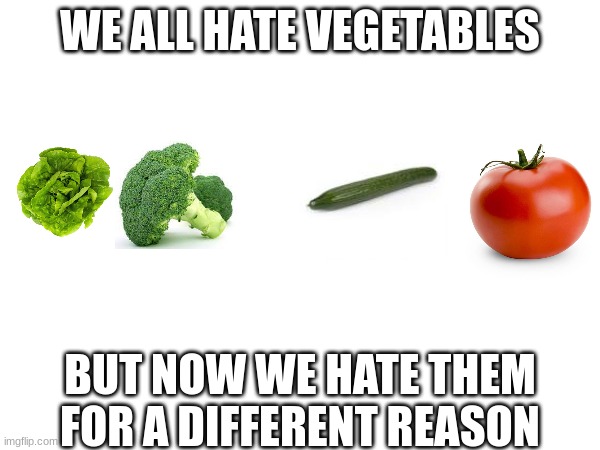 Only on Imgflip | WE ALL HATE VEGETABLES; BUT NOW WE HATE THEM FOR A DIFFERENT REASON | image tagged in vegetables,viral meme,funny,good memes,puns | made w/ Imgflip meme maker