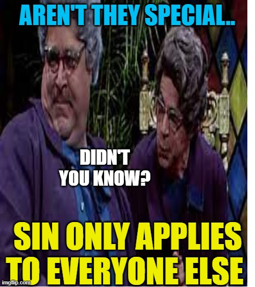 AREN'T THEY SPECIAL.. SIN ONLY APPLIES TO EVERYONE ELSE DIDN'T YOU KNOW? | made w/ Imgflip meme maker