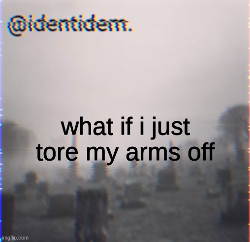 vhj | what if i just tore my arms off | made w/ Imgflip meme maker