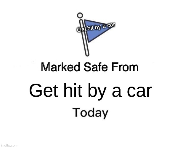 Marked Safe From Meme | Get hit by a car; Get hit by a car | image tagged in memes,marked safe from | made w/ Imgflip meme maker