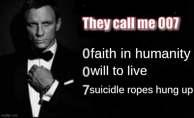 They call me 007 | faith in humanity; will to live; suicidle ropes hung up | image tagged in they call me 007 | made w/ Imgflip meme maker