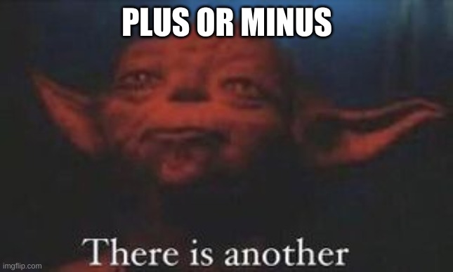 yoda there is another | PLUS OR MINUS | image tagged in yoda there is another | made w/ Imgflip meme maker
