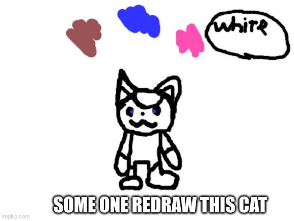 Blank White Template | SOME ONE REDRAW THIS CAT | image tagged in funny cats,redraw,cat,draw,cute cats,meow | made w/ Imgflip meme maker