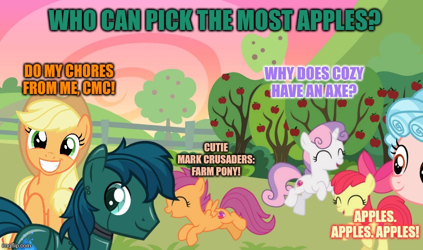 WHO CAN PICK THE MOST APPLES? DO MY CHORES FROM ME, CMC! CUTIE MARK CRUSADERS: FARM PONY! WHY DOES COZY HAVE AN AXE? APPLES. APPLES. APPLES! | made w/ Imgflip meme maker