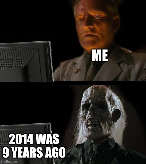 my math is not wrong | ME; 2014 WAS 9 YEARS AGO | image tagged in memes,i'll just wait here | made w/ Imgflip meme maker