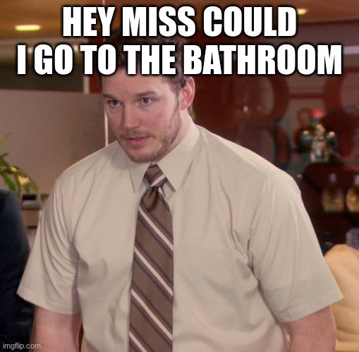 It is scary to ask the teacher anything | HEY MISS COULD I GO TO THE BATHROOM | image tagged in memes,afraid to ask andy | made w/ Imgflip meme maker