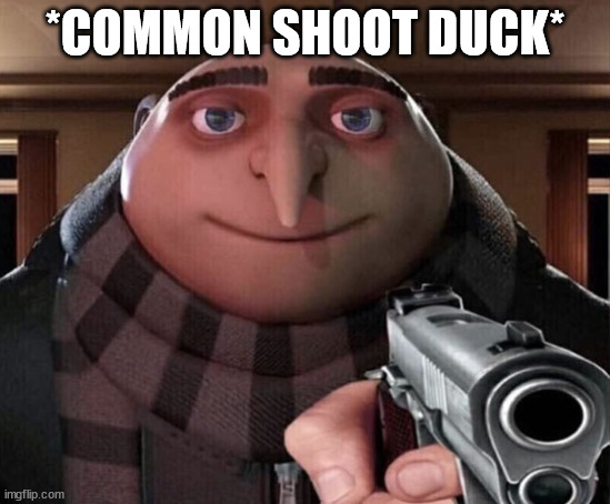 Gru Gun | *COMMON SHOOT DUCK* | image tagged in gru gun | made w/ Imgflip meme maker