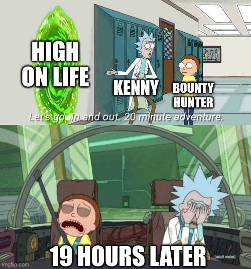 high on life in a nutshell |  HIGH ON LIFE; KENNY; BOUNTY HUNTER; 19 HOURS LATER | image tagged in 20 minute adventure rick morty | made w/ Imgflip meme maker