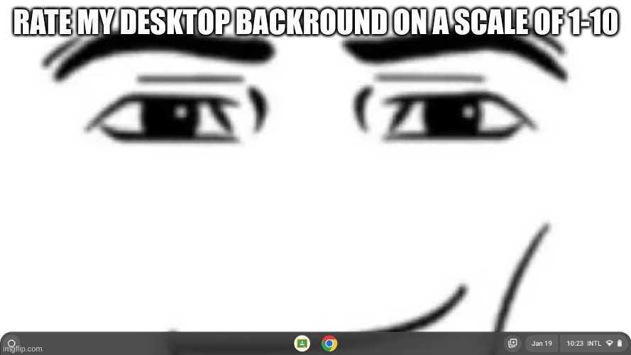 Man face | RATE MY DESKTOP BACKROUND ON A SCALE OF 1-10 | made w/ Imgflip meme maker