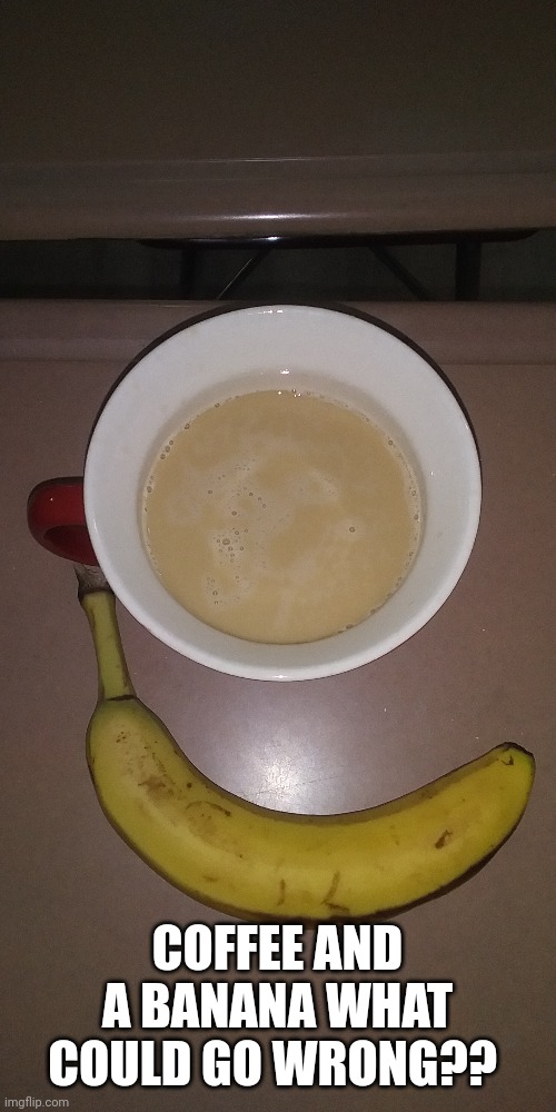 Coffee and banana | COFFEE AND A BANANA WHAT COULD GO WRONG?? | made w/ Imgflip meme maker