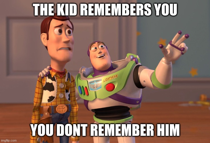 X, X Everywhere Meme | THE KID REMEMBERS YOU; YOU DONT REMEMBER HIM | image tagged in memes,x x everywhere | made w/ Imgflip meme maker